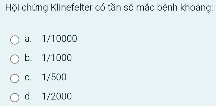 Hội chứng Klinefelter có tần số mắc bệnh khoảng:
a. 1/10000
b. 1/1000
c. 1/500
d. 1/2000