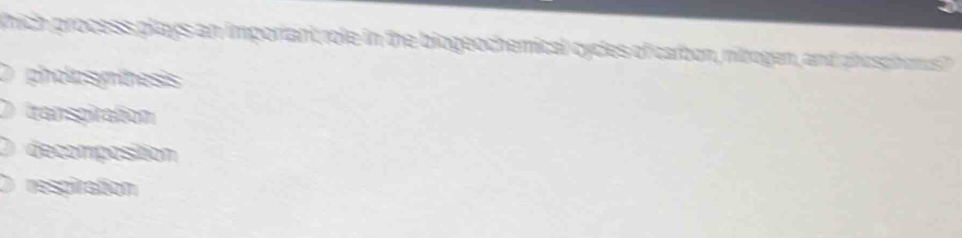 Which process plays an imporiant role in the biogeochemical cycles of carbon, nibogen, and phosphors
pholosmthesis
transpiration
decomposition
respiration