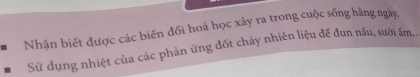 Nhận biết được các biến đổi hoá học xảy ra trong cuộc sống hằng ngày, 
Sử dụng nhiệt của các phản ứng đốt cháy nhiên liệu để đun nấu, sười ấm,.