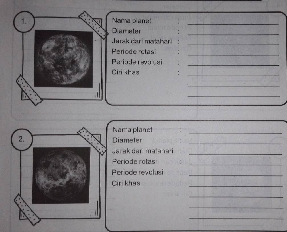 Nama planet_ 
_ 
Diameter 
_ 
Jarak dari matahari 
_ 
Periode rotasi 
Periode revolusi :_ 
Ciri khas :_ 
_ 
_ 
Nama planet 
_ 
_ 
Diameter 
Jarak dari matahari :_ 
Periode rotasi :_ 
Periode revolusi : 
_ 
Ciri khas :_ 
_ 
_ 
_