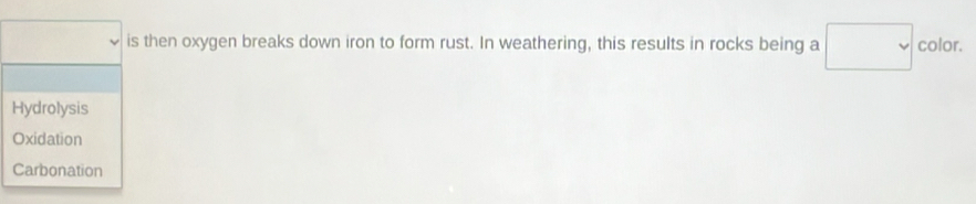 is then oxygen breaks down iron to form rust. In weathering, this results in rocks being a color.
Hydrolysis
Oxidation
Carbonation