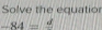 Solve the equatior
-84=frac d