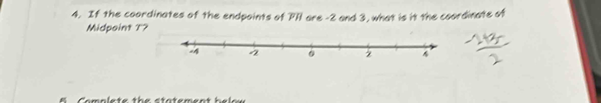 If the coordinates of the endpoints of FIl are -2 and 3, what is it the coordinate of 
Midpoint T? 
o mnlete th e st a temant hal o u