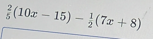  2/5 (10x-15)- 1/2 (7x+8)