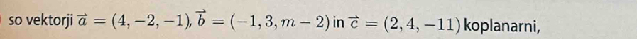 so vektorji vector a=(4,-2,-1), vector b=(-1,3,m-2) in vector c=(2,4,-11) koplanarni,