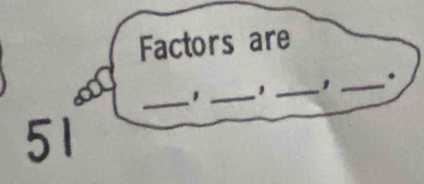 Factors are 
_ 
. 
_ 
_ 
_, 
51