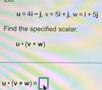 u=4i-j, v=5i+j, w=i+5j
Find the specified scalar.
u· (v+w)
u· (v+w)=□