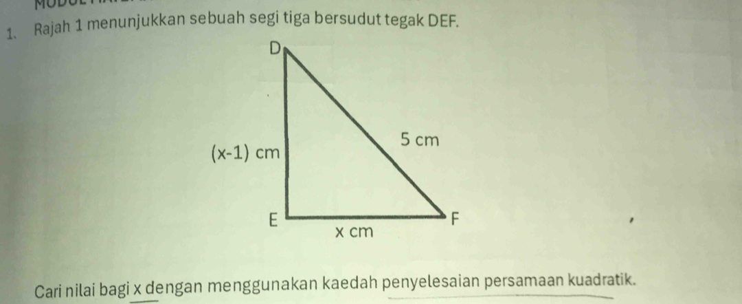 MOD
1. Rajah 1 menunjukkan sebuah segi tiga bersudut tegak DEF.
Cari nilai bagi x dengan menggunakan kaedah penyelesaian persamaan kuadratik.