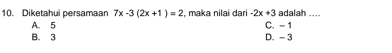 Diketahui persamaan 7x-3(2x+1)=2 , maka nilai dari -2x+3 adalah ....
A. 5 C. - 1
B. 3 D. - 3