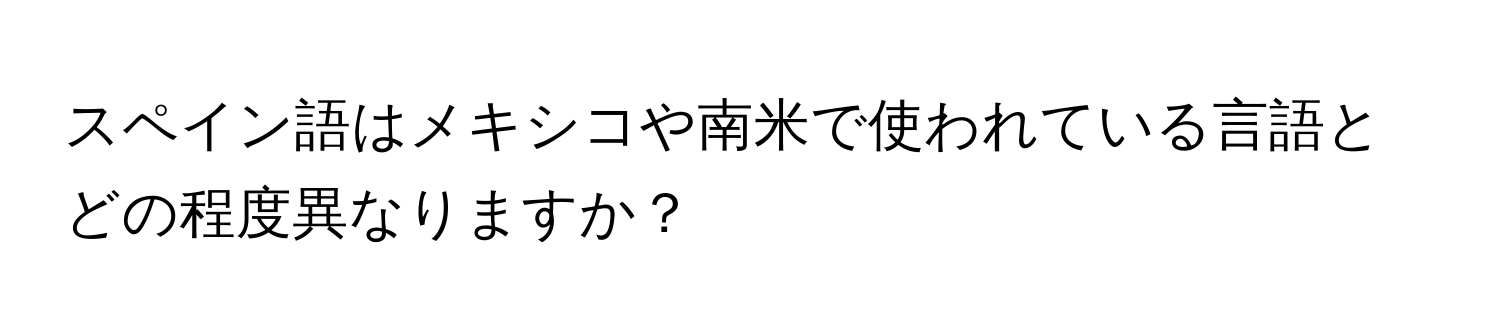 スペイン語はメキシコや南米で使われている言語とどの程度異なりますか？