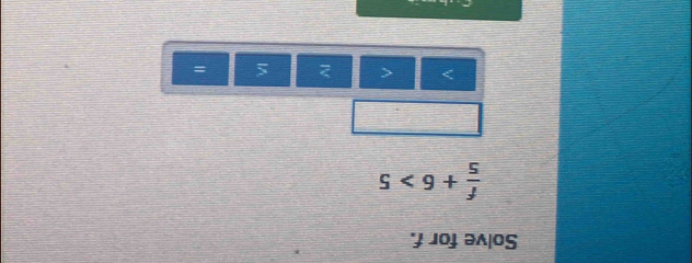 Solve for f.
 f/5 +6>5
< 2 =