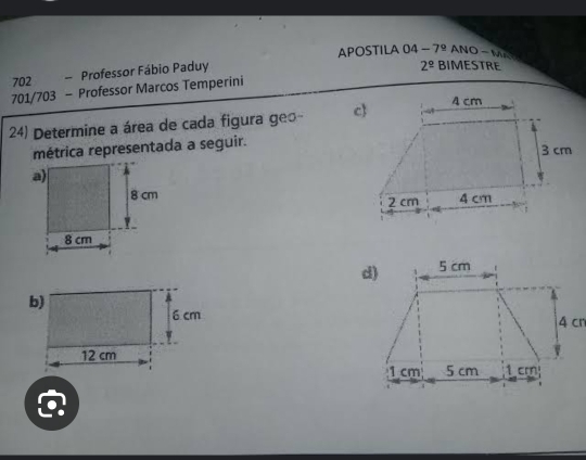 APOSTILA 04 -79 ANO - M 
702 - Professor Fábio Paduy 
701/703 - Professor Marcos Temperini 2^(_ circ) BIMESTRE 
24) Determine a área de cada figura geo- 
métrica representada a seguir. 


Q