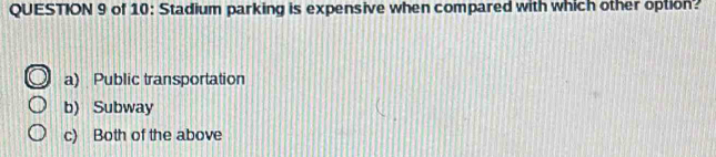 of 10: Stadium parking is expensive when compared with which other option?
a) Public transportation
b) Subway
c) Both of the above