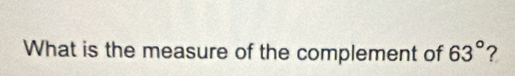 What is the measure of the complement of 63° ?