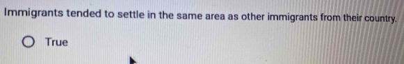 Immigrants tended to settle in the same area as other immigrants from their country.
True