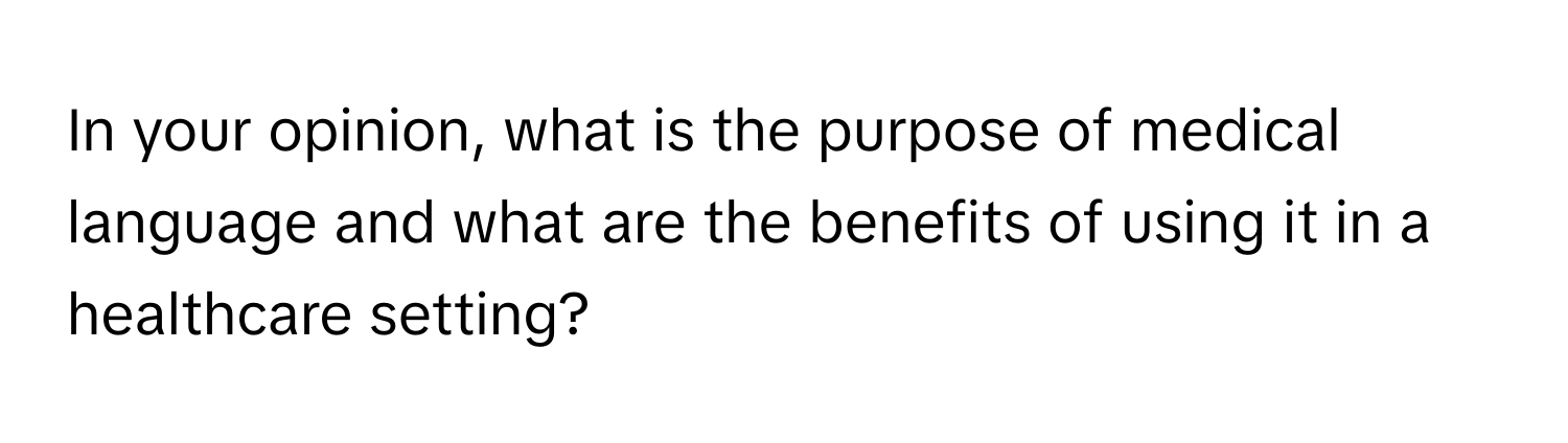 In your opinion, what is the purpose of medical language and what are the benefits of using it in a healthcare setting?