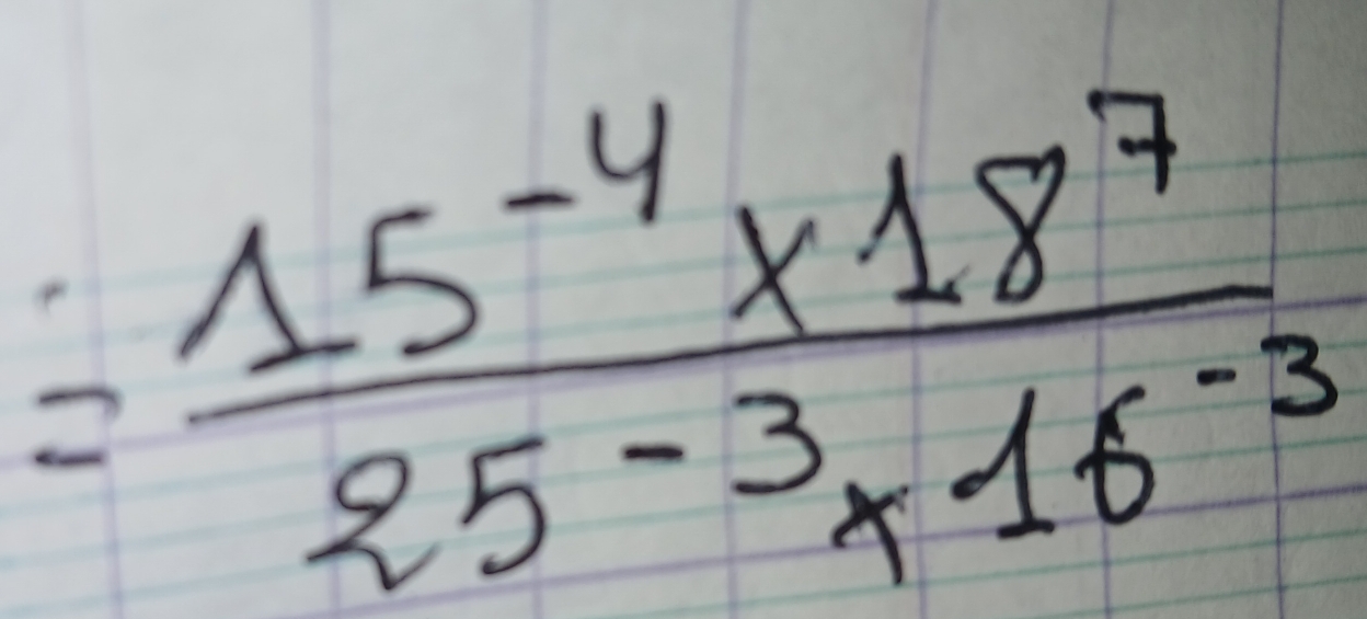 = (15^(-4)* 18^7)/25^(-3)* 16^(-3) 