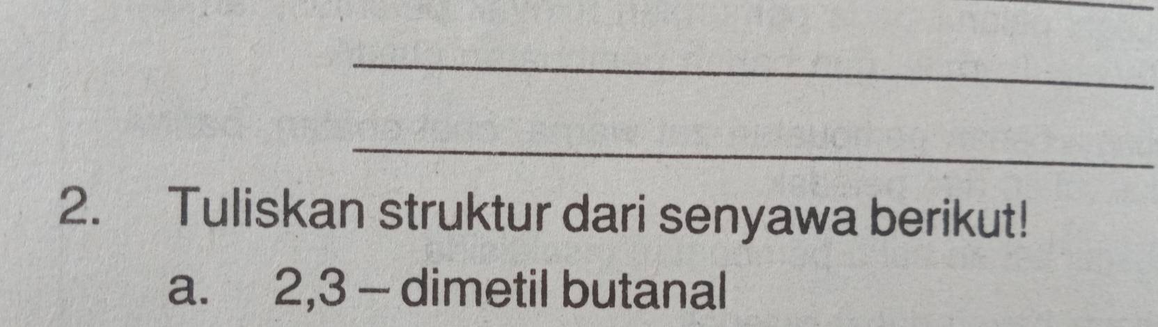 Tuliskan struktur dari senyawa berikut! 
a. 2, 3 - dimetil butanal