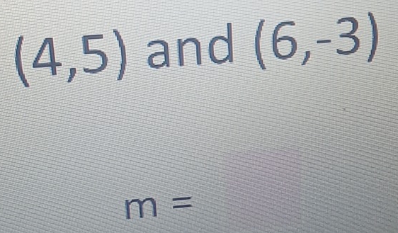 (4,5) and (6,-3)
m=