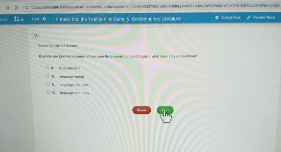 roun Neort Pretest: into the Twenty-First Century: Contemporary Literature Submit Test Reader Tools
11
Select the correct answer.
ll people are ignored because of their inability to speak standard Engäsh, what have they encountered?
A. language bias
B. anguage variel
C. language prejudice
D. language snobbery
Resot Next