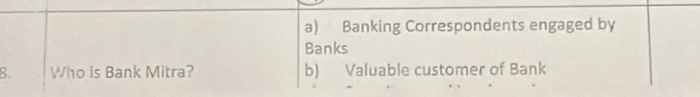 a) Banking Correspondents engaged by
Banks
8. Who is Bank Mitra? b) Valuable customer of Bank