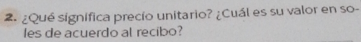 ¿Qué significa precio unitario? ¿Cuál es su valor en so- 
les de acuerdo al recibo?