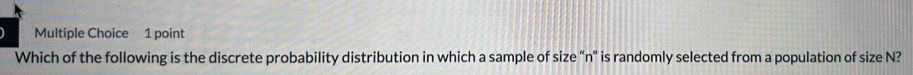 Which of the following is the discrete probability distribution in which a sample of size “ n ” is randomly selected from a population of size N?