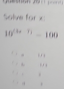 Solve for x
10^((3x-7))-100 ....1/
,h181/4
 ,1,4
x=4