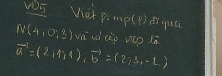 vOS Viet ptmp (p) diqua
N(4,0:3)voverline aw^1 cap vcp ā
vector a=(2,4,4), vector b=(2,3,-1)