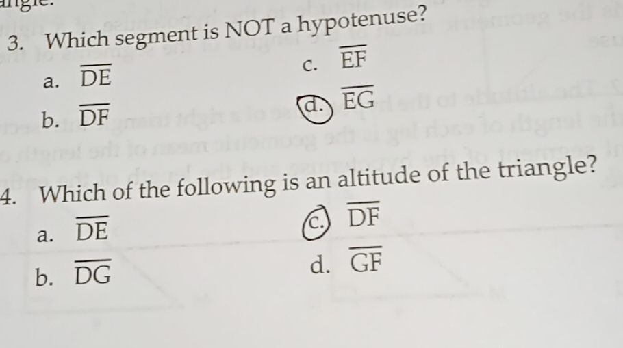 Which segment is NOT a hypotenuse?
a. overline DE
C. overline EF
b. overline DF
d overline EG
4. Which of the following is an altitude of the triangle?
a. overline DE
C overline DF
b. overline DG
d. overline GF