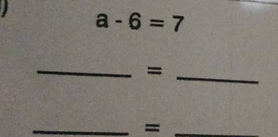 a
a-6=7
__= 
__=