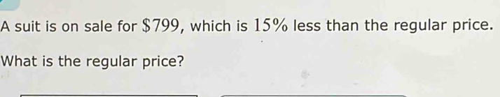 A suit is on sale for $799, which is 15% less than the regular price. 
What is the regular price?