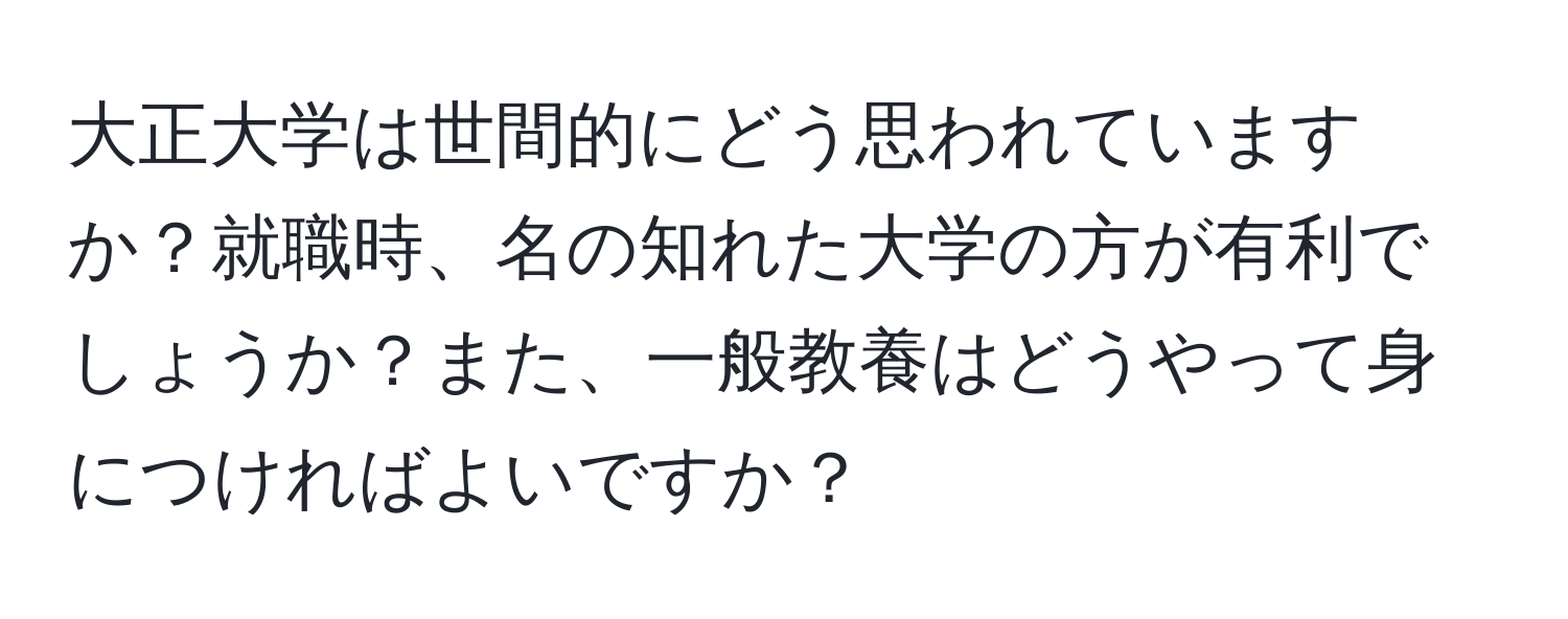 大正大学は世間的にどう思われていますか？就職時、名の知れた大学の方が有利でしょうか？また、一般教養はどうやって身につければよいですか？