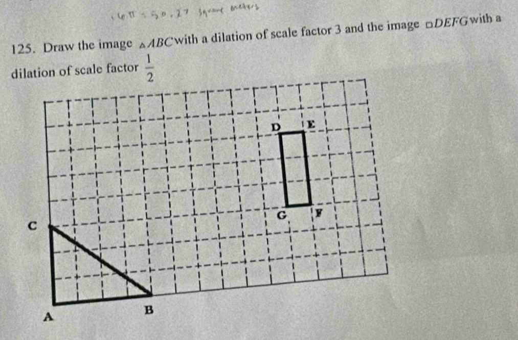 Draw the image △ ABC with a dilation of scale factor 3 and the image □DEFGwith a
 1/2 