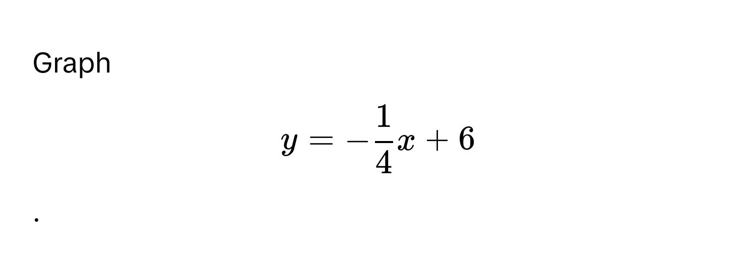 Graph 
[y = - 1/4 x + 6].