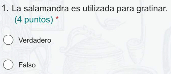 La salamandra es utilizada para gratinar.
(4 puntos) *
Verdadero
Falso