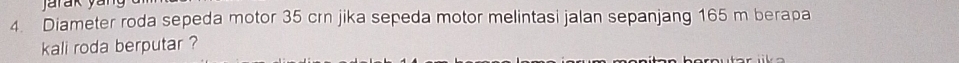 Diameter roda sepeda motor 35 crn jika sepeda motor melintasi jalan sepanjang 165 m berapa 
kali roda berputar ?