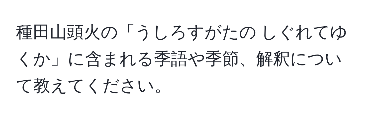 種田山頭火の「うしろすがたの しぐれてゆくか」に含まれる季語や季節、解釈について教えてください。