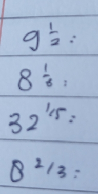 9^(frac 1)2:
8 1/6 :
32^(1/5)=
B^(2/3)