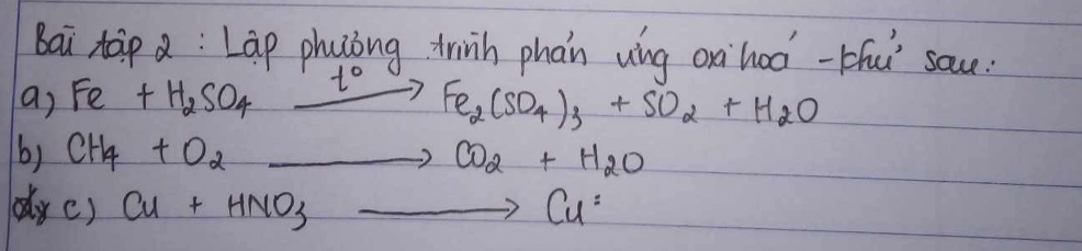 Bai tap a: Lap phutóng trinh phan ung o`hoà-Hǔ sau. 
a) Fe+H_2SO_4xrightarrow t_0Fe_2(SO_4)_3+SO_2+H_2O
b) CH_4+O_2 _ , CO_2+H_2O
dyc) Cu+HNO_3to Cu^2