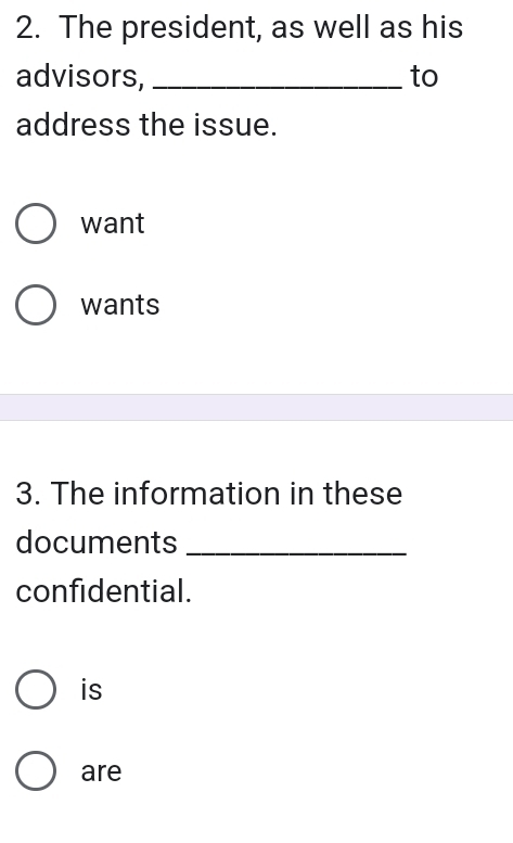 The president, as well as his
advisors, _to
address the issue.
want
wants
3. The information in these
documents_
confidential.
is
are