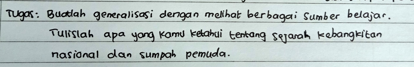 Tugar: Buatlah generalisasi dengan melihat berbagai Sumber belajar. 
Tulislah apa yong Kamy ketabui tentang sejarah kebangkitan 
nasional dan sumpah pemuda.