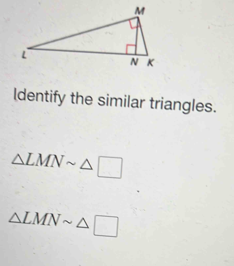 ldentify the similar triangles.
△ LMNsim △ □
△ LMNsim △ □