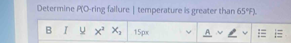 Determine P(O-ring failure | temperature is greater than 65°F). 
B I_ ∪ x^2X_2 15px v A v