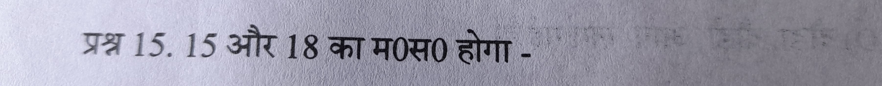 प्रश्न 15. 15 और 18 का म0स0 होगा -