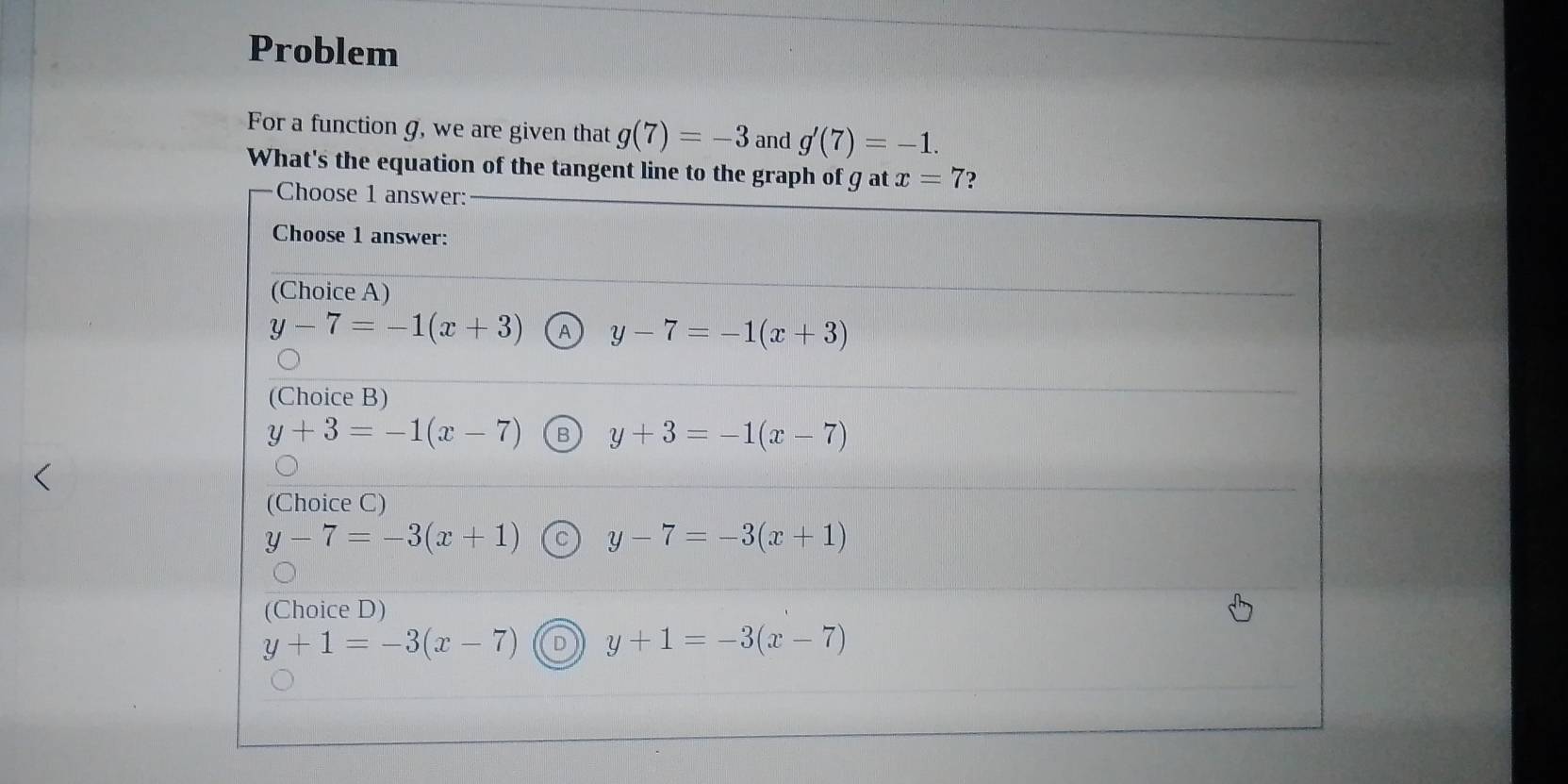 Problem
For a function g, we are given that g(7)=-3 and g'(7)=-1.
What's the equation of the tangent lin