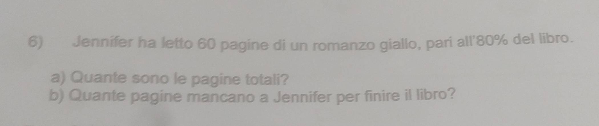 Jennifer ha letto 60 pagine di un romanzo giallo, pari all' 80% del libro. 
a) Quante sono le pagine totali? 
b) Quante pagine mancano a Jennifer per finire il libro?