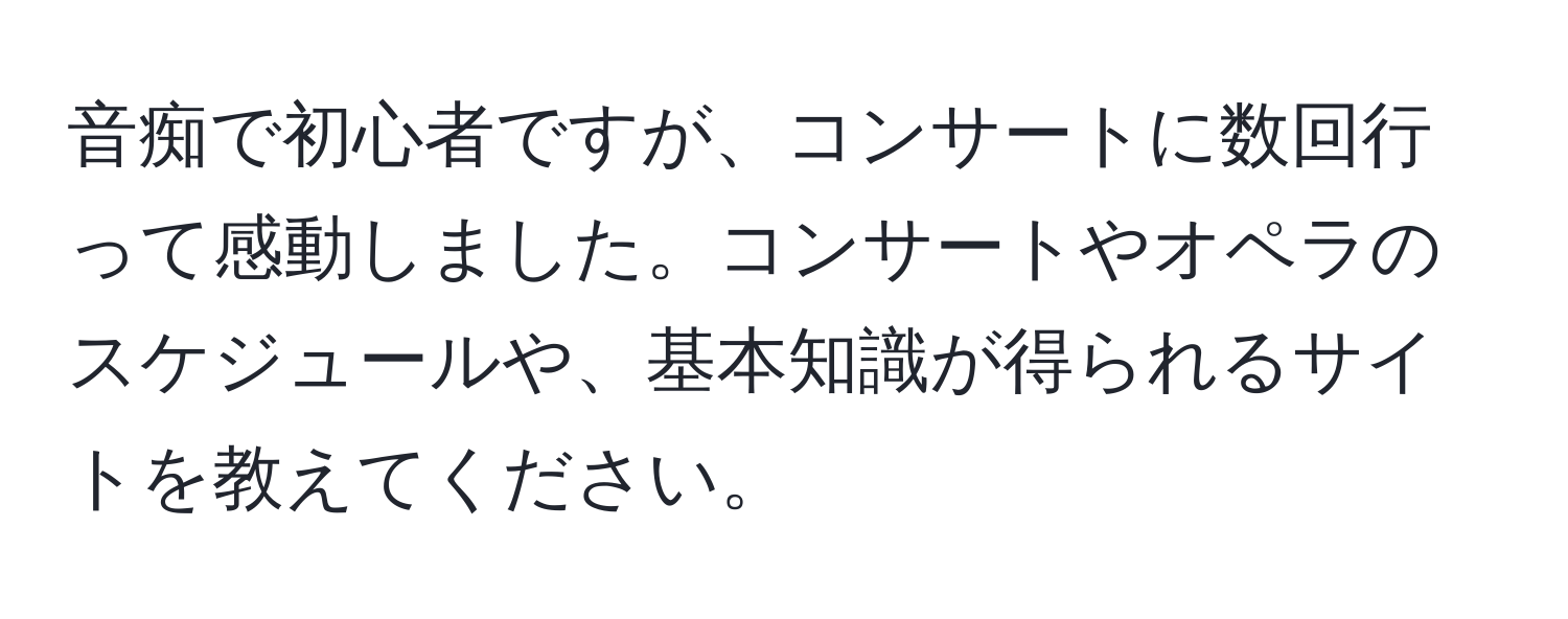 音痴で初心者ですが、コンサートに数回行って感動しました。コンサートやオペラのスケジュールや、基本知識が得られるサイトを教えてください。