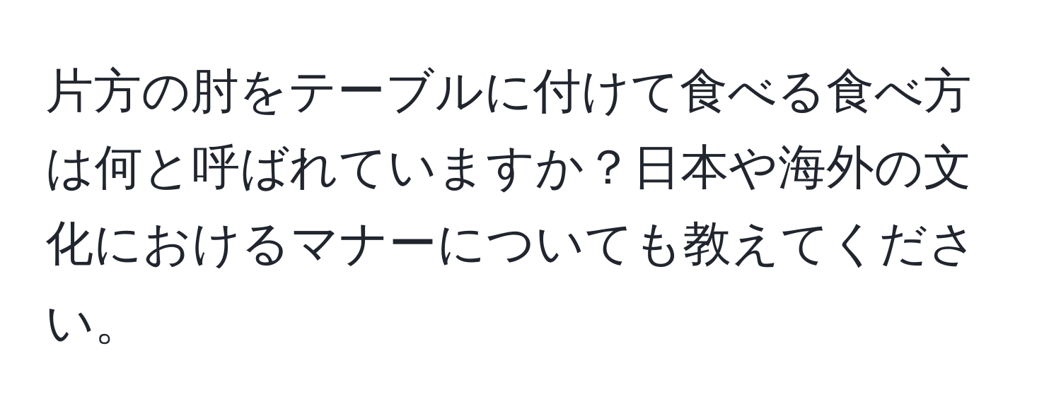 片方の肘をテーブルに付けて食べる食べ方は何と呼ばれていますか？日本や海外の文化におけるマナーについても教えてください。