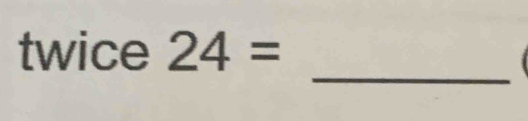 twice 24=
_